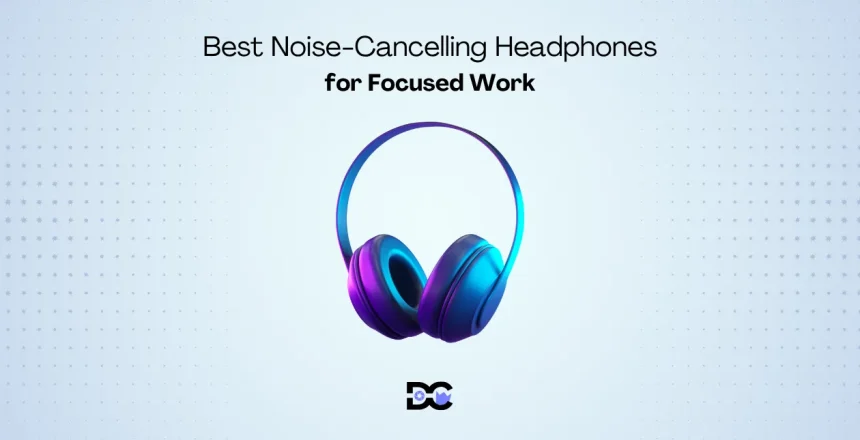Best Noise-Cancelling Headphones for Focused Work